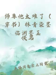 师尊他太难了（穿书）林青染墨临渊墨玉