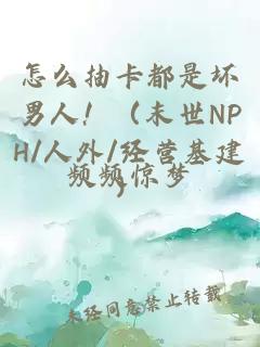 怎么抽卡都是坏男人！（末世NPH/人外/经营基建）