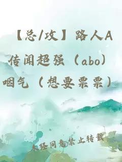 【总/攻】路人A传闻超强（abo）