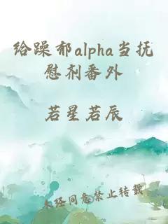 给躁郁alpha当抚慰剂番外